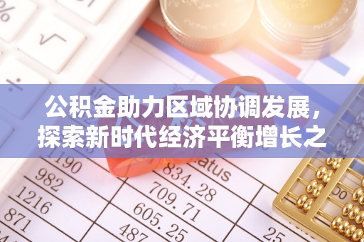 新野公积金助力区域协调发展，探索新时代经济平衡增长之道