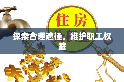 新野探索合理途径，维护职工权益