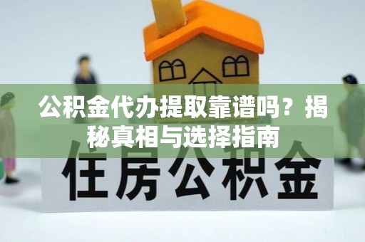 新野公积金代办提取靠谱吗？揭秘真相与选择指南