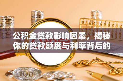 新野公积金贷款影响因素，揭秘你的贷款额度与利率背后的秘密