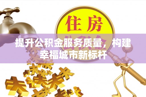 新野提升公积金服务质量，构建幸福城市新标杆