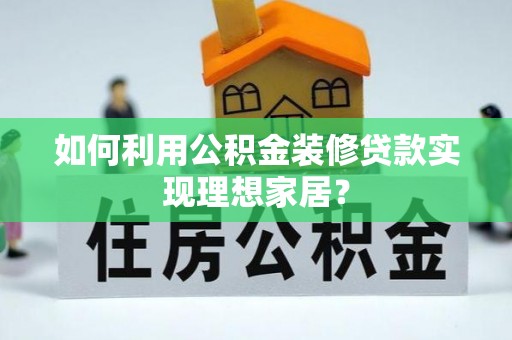 新野如何利用公积金装修贷款实现理想家居？