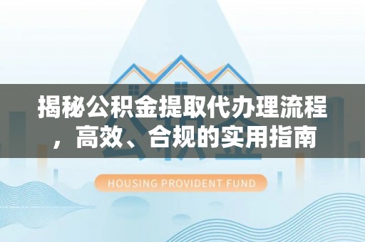 新野揭秘公积金提取代办理流程，高效、合规的实用指南