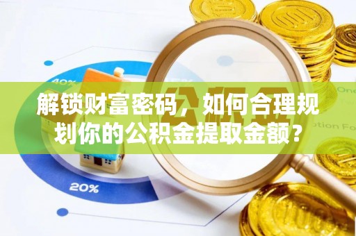 新野解锁财富密码，如何合理规划你的公积金提取金额？