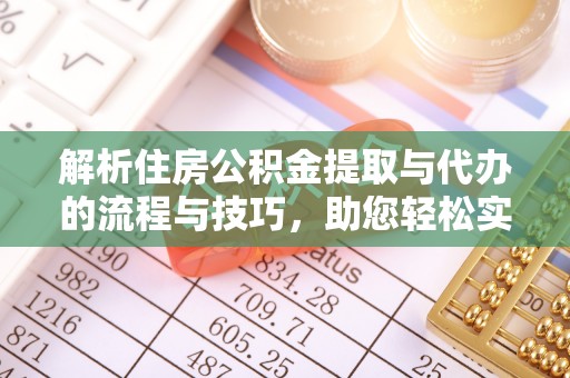 新野解析住房公积金提取与代办的流程与技巧，助您轻松实现资金流动