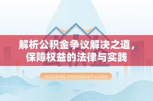 新野解析公积金争议解决之道，保障权益的法律与实践