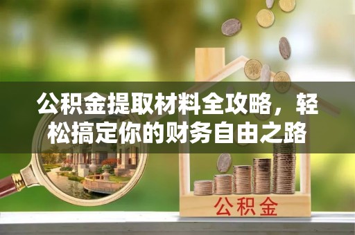 新野公积金提取材料全攻略，轻松搞定你的财务自由之路