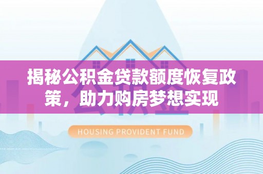 新野揭秘公积金贷款额度恢复政策，助力购房梦想实现