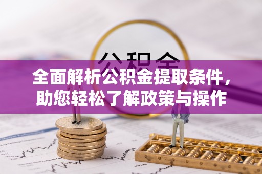 新野全面解析公积金提取条件，助您轻松了解政策与操作