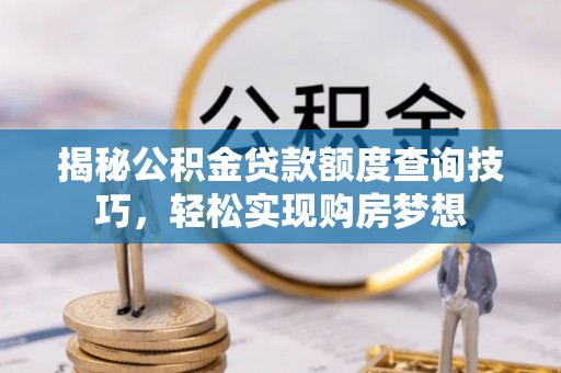 新野揭秘公积金贷款额度查询技巧，轻松实现购房梦想