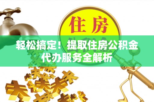 新野轻松搞定！提取住房公积金代办服务全解析