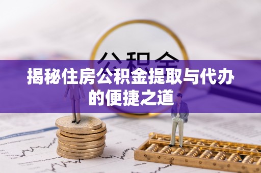新野揭秘住房公积金提取与代办的便捷之道