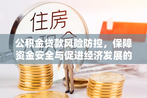 新野公积金贷款风险防控，保障资金安全与促进经济发展的平衡之道
