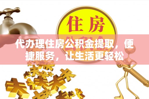 新野代办理住房公积金提取，便捷服务，让生活更轻松