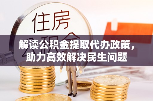 新野解读公积金提取代办政策，助力高效解决民生问题