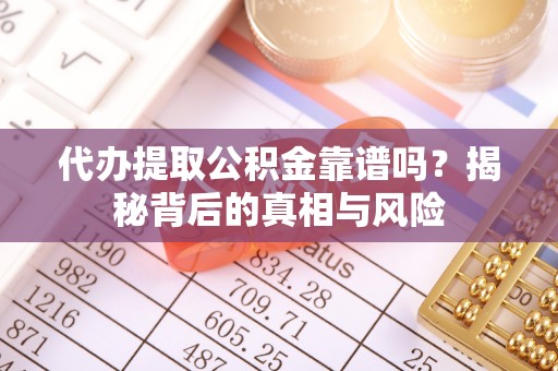 新野代办提取公积金靠谱吗？揭秘背后的真相与风险