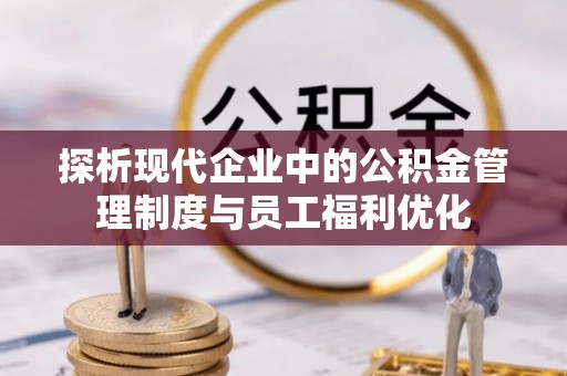 新野探析现代企业中的公积金管理制度与员工福利优化