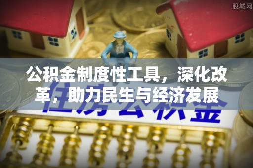 新野公积金制度性工具，深化改革，助力民生与经济发展