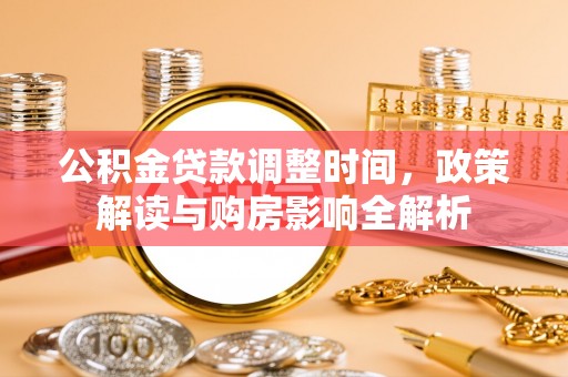 新野公积金贷款调整时间，政策解读与购房影响全解析