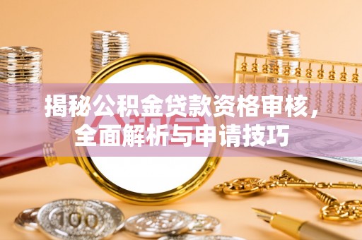 新野揭秘公积金贷款资格审核，全面解析与申请技巧
