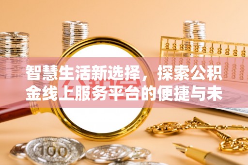 新野智慧生活新选择，探索公积金线上服务平台的便捷与未来
