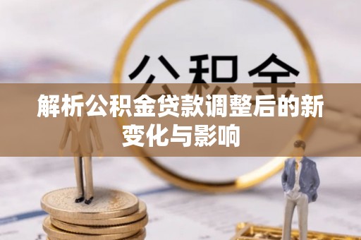 新野解析公积金贷款调整后的新变化与影响