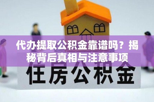 新野代办提取公积金靠谱吗？揭秘背后真相与注意事项