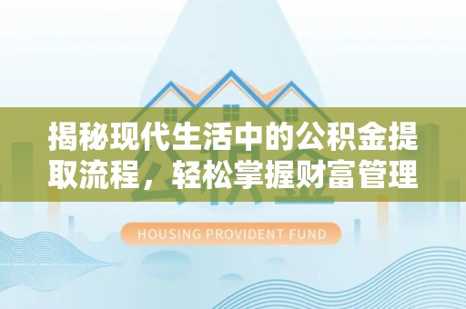 新野揭秘现代生活中的公积金提取流程，轻松掌握财富管理新技能