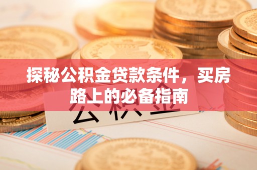 新野探秘公积金贷款条件，买房路上的必备指南