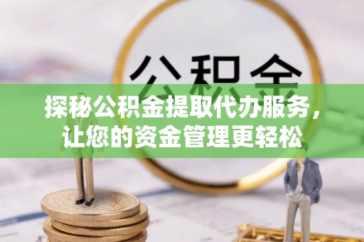 新野探秘公积金提取代办服务，让您的资金管理更轻松