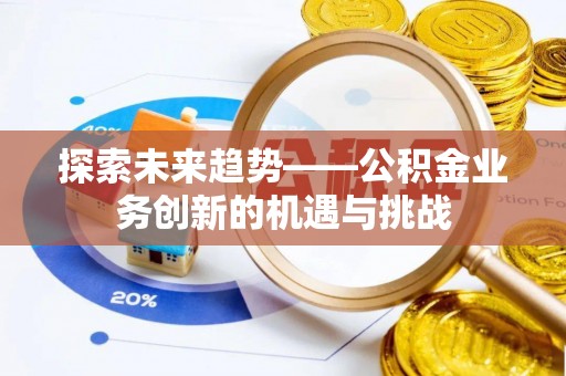 新野探索未来趋势——公积金业务创新的机遇与挑战