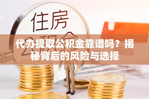 新野代办提取公积金靠谱吗？揭秘背后的风险与选择