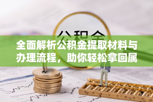 新野全面解析公积金提取材料与办理流程，助你轻松拿回属于自己的钱