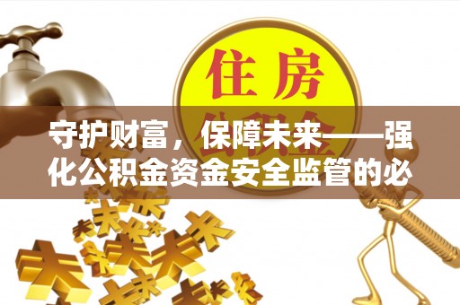 新野守护财富，保障未来——强化公积金资金安全监管的必要性