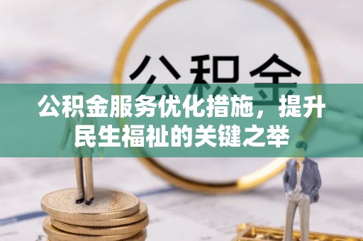 新野公积金服务优化措施，提升民生福祉的关键之举