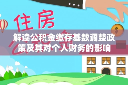 新野解读公积金缴存基数调整政策及其对个人财务的影响