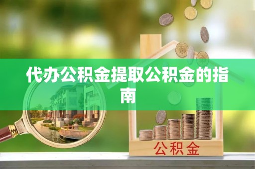新野代办公积金提取公积金的指南