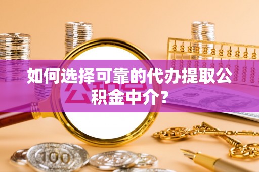 新野如何选择可靠的代办提取公积金中介？