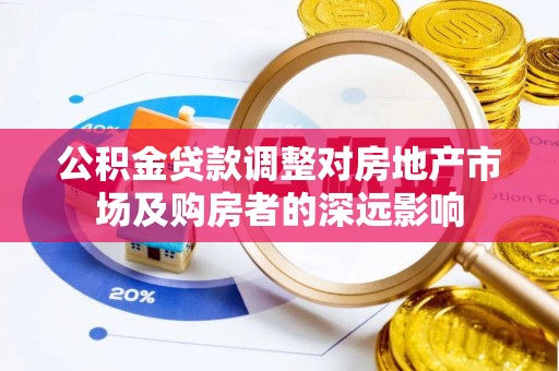 新野公积金贷款调整对房地产市场及购房者的深远影响